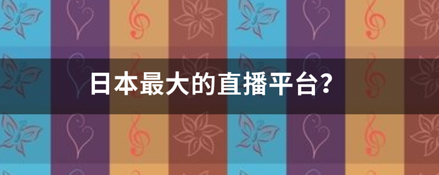 日本最大的直播平台？