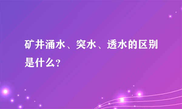 矿井涌水、突水、透水的区别是什么？