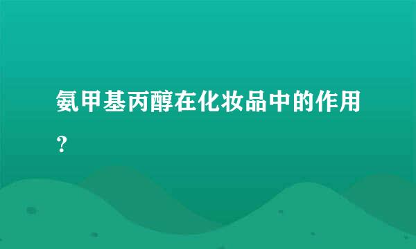 氨甲基丙醇在化妆品中的作用？