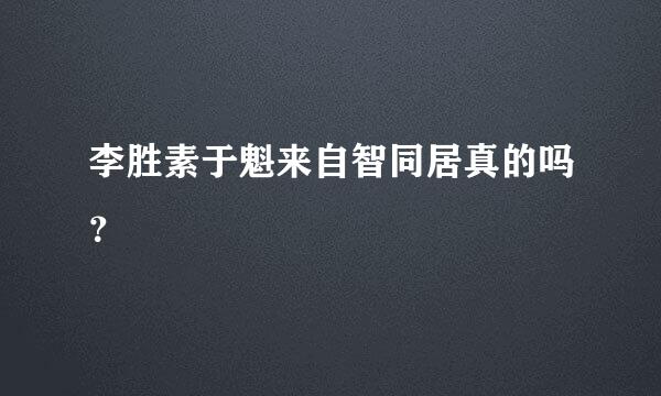 李胜素于魁来自智同居真的吗？