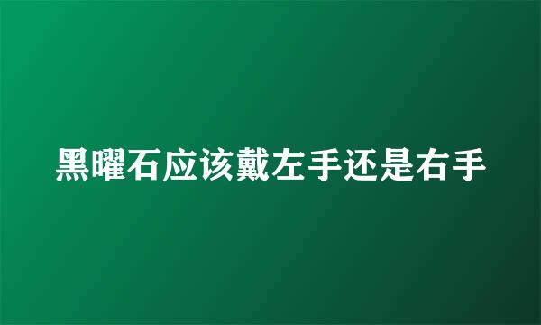 黑曜石应该戴左手还是右手