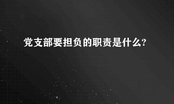 党支部要担负的职责是什么?