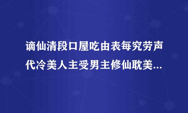 谪仙清段口屋吃由表每究劳声代冷美人主受男主修仙耽美文，师兄弟，师徒耽美，师兄或师傅是谪仙清冷型的，师弟或徒弟是会黑化的，