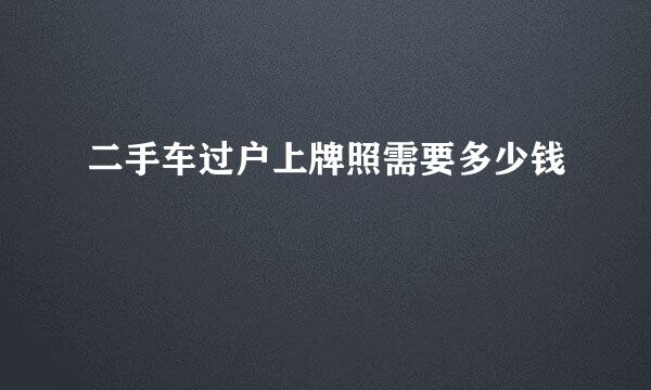 二手车过户上牌照需要多少钱