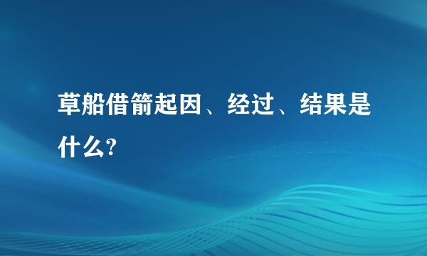 草船借箭起因、经过、结果是什么?