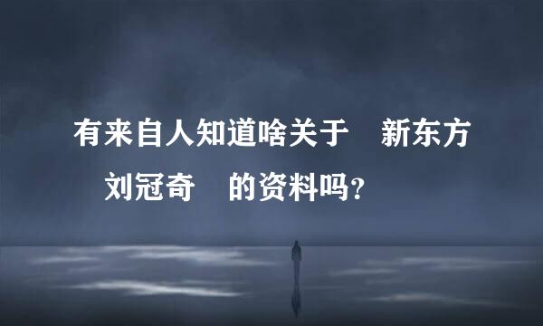 有来自人知道啥关于 新东方 刘冠奇 的资料吗？