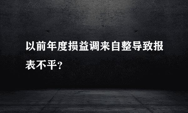 以前年度损益调来自整导致报表不平？