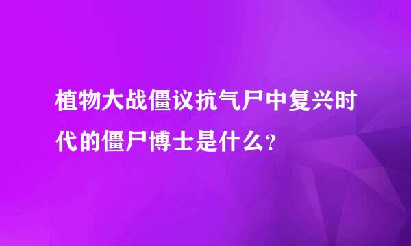 植物大战僵议抗气尸中复兴时代的僵尸博士是什么？