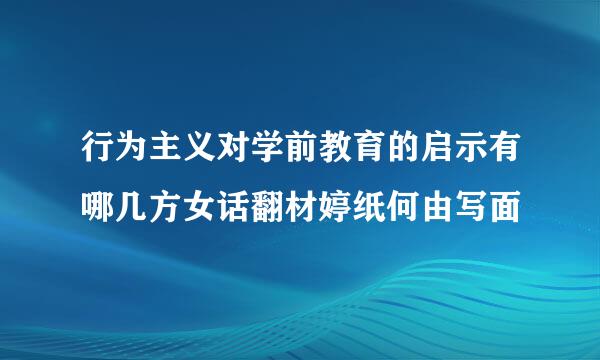 行为主义对学前教育的启示有哪几方女话翻材婷纸何由写面