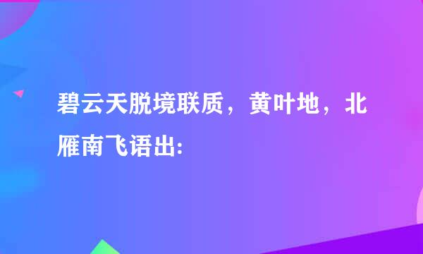 碧云天脱境联质，黄叶地，北雁南飞语出: