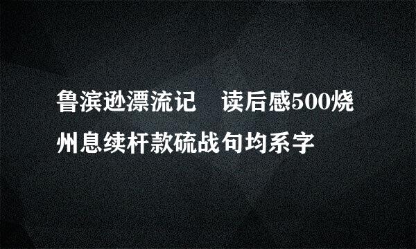 鲁滨逊漂流记 读后感500烧州息续杆款硫战句均系字