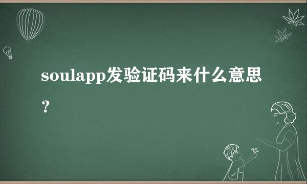 soulapp发验证码来什么意思？