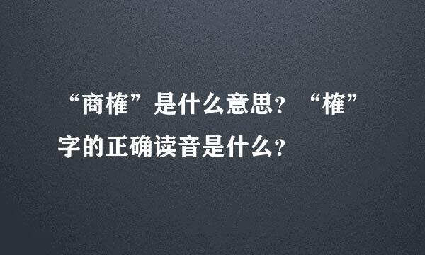 “商榷”是什么意思？“榷”字的正确读音是什么？