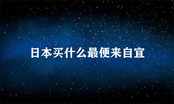 日本买什么最便来自宜