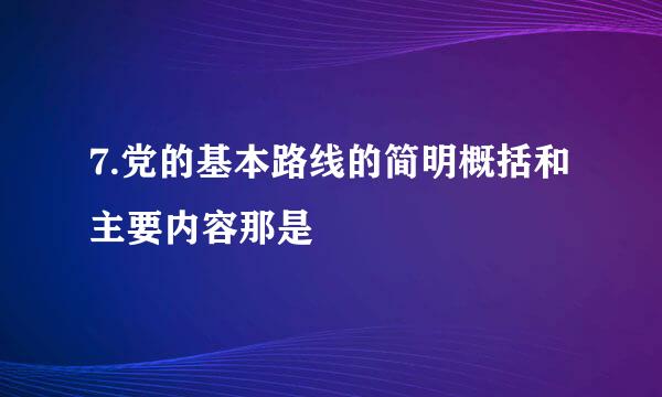 7.党的基本路线的简明概括和主要内容那是