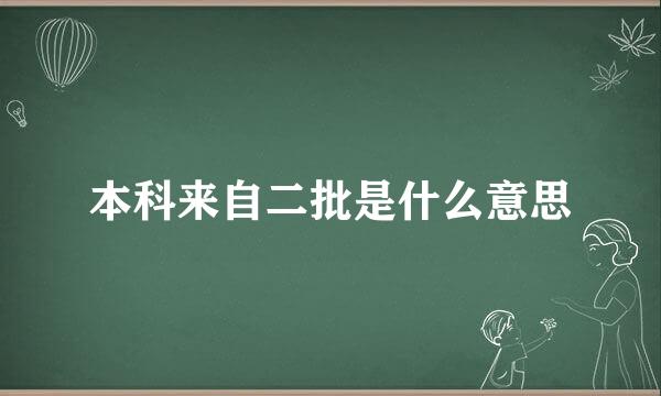 本科来自二批是什么意思