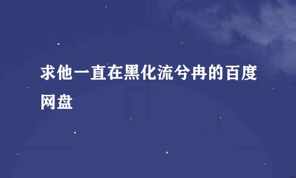 求他一直在黑化流兮冉的百度网盘