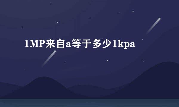 1MP来自a等于多少1kpa