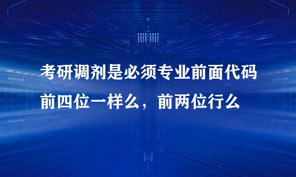 考研调剂是必须专业前面代码前四位一样么，前两位行么