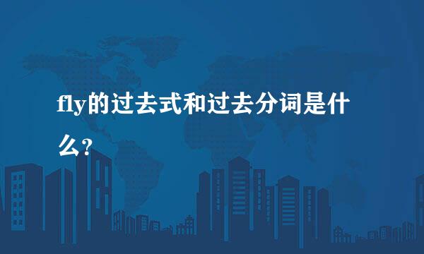 fly的过去式和过去分词是什么？