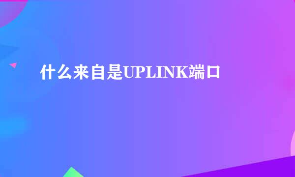 什么来自是UPLINK端口