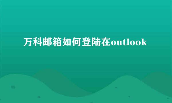 万科邮箱如何登陆在outlook