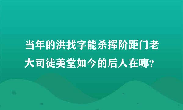 当年的洪找字能杀挥阶距门老大司徒美堂如今的后人在哪？