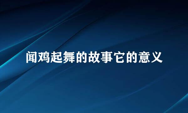 闻鸡起舞的故事它的意义