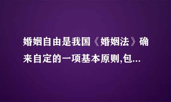 婚姻自由是我国《婚姻法》确来自定的一项基本原则,包括结婚自由和离婚自由二个内