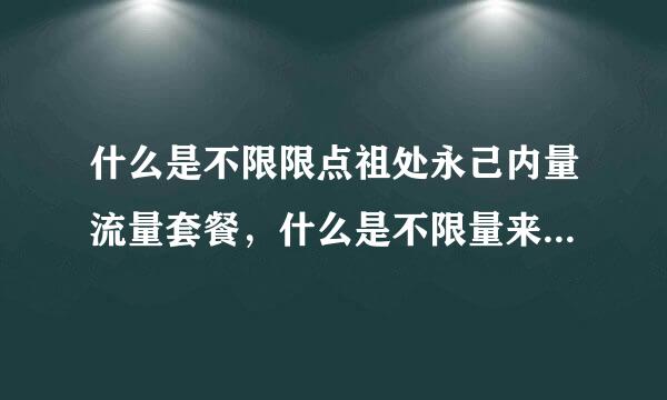 什么是不限限点祖处永己内量流量套餐，什么是不限量来自流量套餐