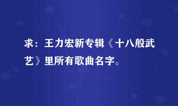 求：王力宏新专辑《十八般武艺》里所有歌曲名字。