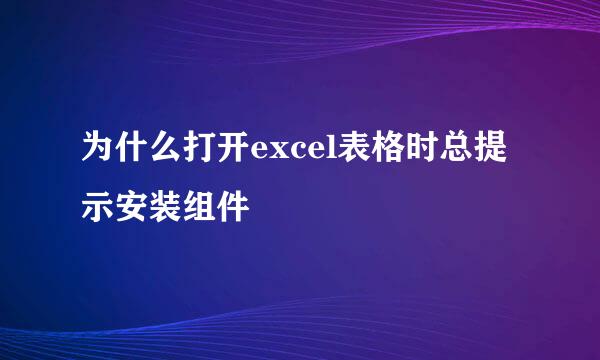 为什么打开excel表格时总提示安装组件