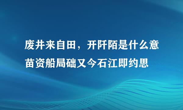 废井来自田，开阡陌是什么意苗资船局础又今石江即约思