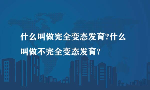 什么叫做完全变态发育?什么叫做不完全变态发育?