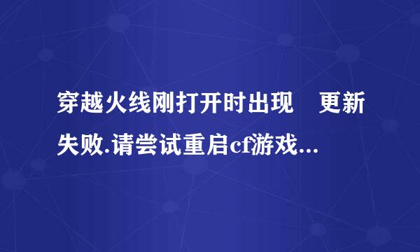 穿越火线刚打开时出现 更新失败.请尝试重启cf游戏客户端或下载新版本 是什么意思呢 怎么解决呢 求来自