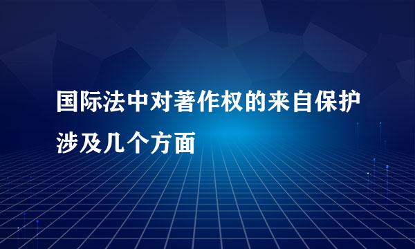 国际法中对著作权的来自保护涉及几个方面