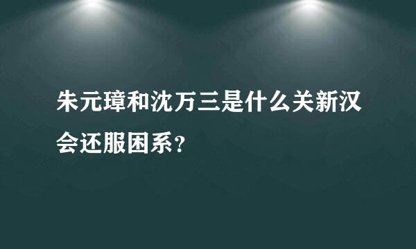 朱元璋和沈万三是什么关新汉会还服困系？