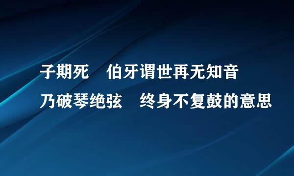 子期死 伯牙谓世再无知音 乃破琴绝弦 终身不复鼓的意思