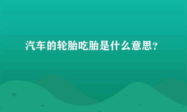 汽车的轮胎吃胎是什么意思？