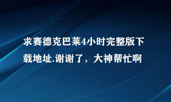 求赛德克巴莱4小时完整版下载地址.谢谢了，大神帮忙啊