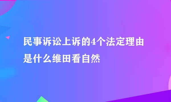 民事诉讼上诉的4个法定理由是什么维田看自然