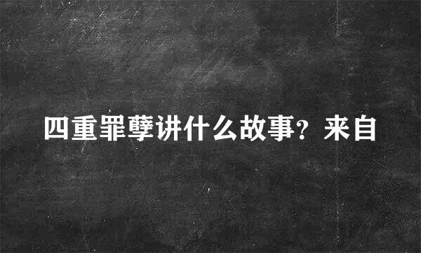 四重罪孽讲什么故事？来自