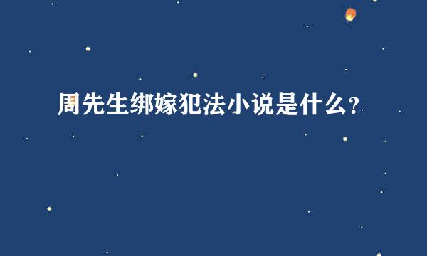 周先生绑嫁犯法小说是什么？