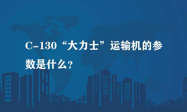 C-130“大力士”运输机的参数是什么？