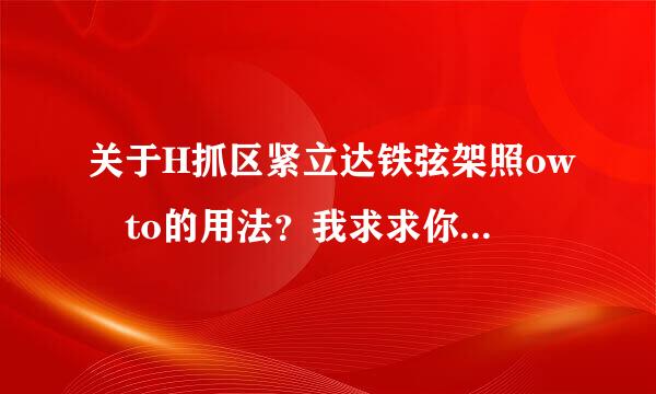 关于H抓区紧立达铁弦架照ow to的用法？我求求你们了！急！！！