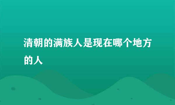 清朝的满族人是现在哪个地方的人