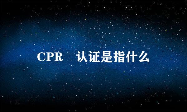 CPR 认证是指什么