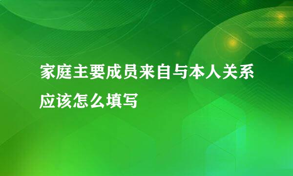 家庭主要成员来自与本人关系应该怎么填写