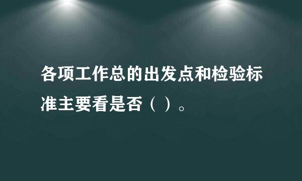 各项工作总的出发点和检验标准主要看是否（）。