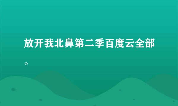 放开我北鼻第二季百度云全部。